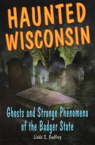 Haunted Wisconsin (Ghosts and Strange Phenomena of the Badger State) by Linda S. Godfrey, 9780811736367