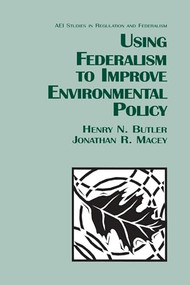 Using Federalism to Improve Environmental Policy by Henry N. Butler, Jonathan R. Macey, 9780844739632
