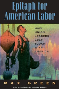 Epitaph for American Labor: How Union Leaders Lost Touch with America by Max Green, 9780844739977