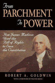 From Parchment to Power: How James Madison Used the Bill of Rights to Save the Constutition by Robert A. Goldwin, 9780844740133