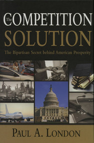 The Competition Solution (The Bipartisan Secret Behind American Prosperity) by Paul A. London, 9780844742045
