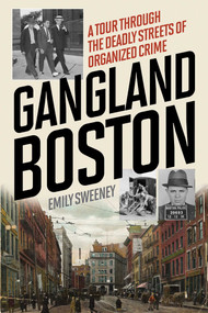 Gangland Boston (A Tour Through the Deadly Streets of Organized Crime) by Emily Sweeney, 9781493030361