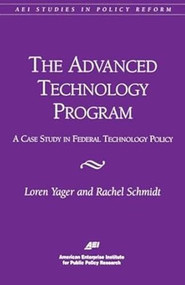 The Advanced Technology Program: (A Case Study in Federal Technology Policy) by Loren Yager, Rachel Schmidt, 9780844771021