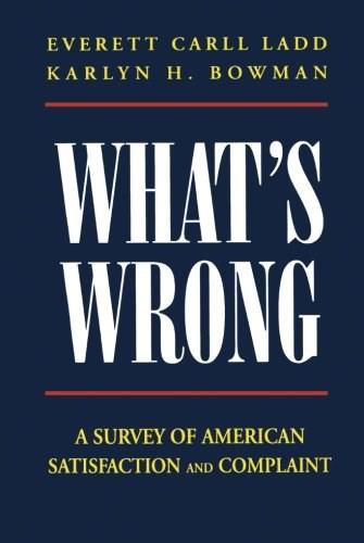 What's Wrong? (A SURVEY OF AMERICAN SATISFACTION AND COMPLAINT) by Karlyn H. Bowman, Everett Carll Ladd, 9780844739557
