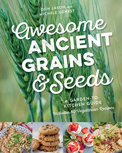 Awesome Ancient Grains and Seeds (A Garden-to-Kitchen Guide, Includes 50 Vegetarian Recipes) by Dan Jason, Michele Genest, 9781771621779
