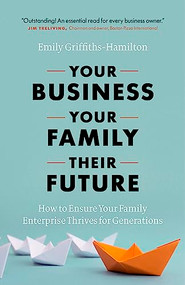 Your Business, Your Family, Their Future (How to Ensure Your Family Enterprise Thrives for Generations) by Emily Griffiths-Hamilton, 9781773270531