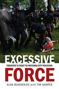 Excessive Force (Toronto's Fight to Reform City Policing) by Alok Mukherjee, Tim Harper, 9781771621830