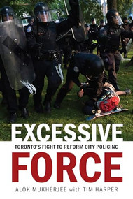 Excessive Force (Toronto's Fight to Reform City Policing) by Alok Mukherjee, Tim Harper, 9781771621830