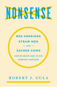 Nonsense (Red Herrings, Straw Men and Sacred Cows: How We Abuse Logic in Our Everyday Language) by Robert J. Gula, 9781604191257