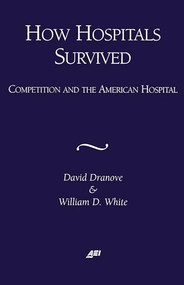 How Hospitals Survived: Competition and the American Hospital  by David Dranove, William D. White, 9780844771410