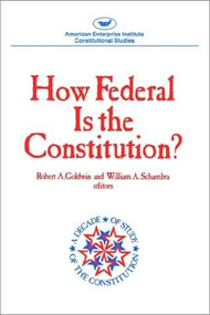 How Federal is the Constitution? by Robert A. Goldwin, William A. Schambra, 9780844736181