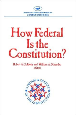How Federal is the Constitution? by Robert A. Goldwin, William A. Schambra, 9780844736181