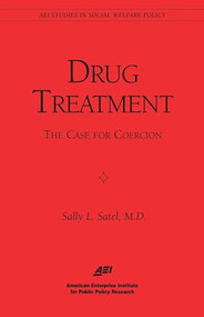 Drug Treatment: The Case for Coercion by Sally L. Satel, 9780844771281