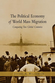 The Political Economy of World Mass Migration: (Comparing Two Global Centuries) by Jeffrey G. Williamson, 9780844771816