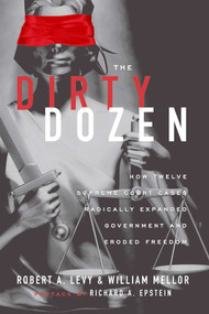 The Dirty Dozen (How Twelve Supreme Court Cases Radically Expanded Government and Eroded Freedom) by Robert A. Levy, William Mellor, 9781935308270