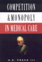 Competition and Monopoly in Medical Care by H. E. Frech, 9780844738857