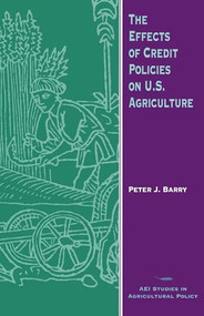 The Effects of Credit Policies on U.S. Agriculture by Peter J. Barry, 9780844739052
