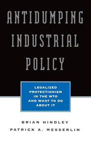 Antidumping Industrial Policy: (Legalized Protectionism in the WTO and What to Do About It) by Brian Hindley, 9780844770468