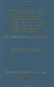 The Fire of Invention, The Fuel of Interest (On Intellectual Property) by Michael Novak, 9780844770819