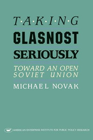 Taking Glasnost Seriously: (Toward an Open Soviet Union) by Michael Novak, 9780844736426