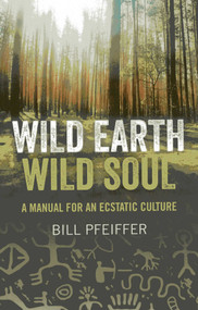 Wild Earth, Wild Soul (A Manual for an Ecstatic Culture) by Bill Pfeiffer, 9781780991870