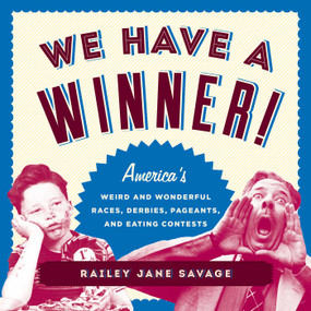 We Have a Winner! (America's Weird and Wonderful Races, Derbies, Pageants, and Eating Contests) by Railey  Jane Savage, 9781493029044
