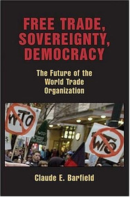 Free Trade, Sovereignty, Democracy (The Future of the World Trade Organization) by Claude E. Barfield, 9780844741574