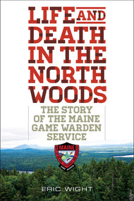 Life and Death in the North Woods (The Story of the Maine Game Warden Service) by Eric Wight, 9781608933310