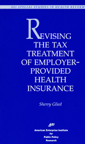 Revising Tax Treatment of Employer Provided Health Insurance by Sherry Glied, 9780844770291