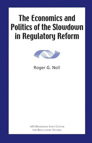 The Economics and Politics of the Slowdown in Regulatory Reform by Roger G. Noll, 9780844771397