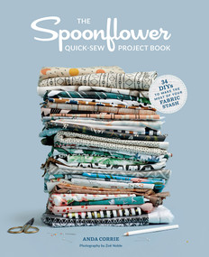 The Spoonflower Quick-sew Project Book (34 DIYs to Make the Most of Your Fabric Stash) by Anda Corrie, Zoë Noble, 9781617690792