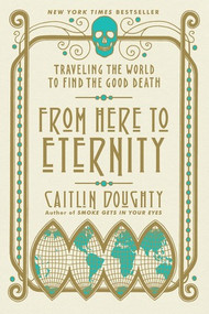 From Here to Eternity (Traveling the World to Find the Good Death) - 9780393356281 by Caitlin Doughty, Landis Blair, 9780393356281