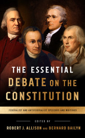The Essential Debate on the Constitution (Federalist and Antifederalist Speeches and Writings) by Bernard Bailyn, Robert Allison, 9781598535839