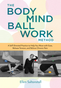 The Bodymind Ballwork Method (A Self-Directed Practice to Help You Move with Ease, Release Tension, and Relieve Chronic Pain) by Ellen Saltonstall, 9781623172909