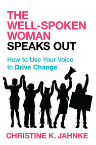 Well-Spoken Woman Speaks Out (How to Use Your Voice to Drive Change) by Christine K. Jahnke, 9781633885004