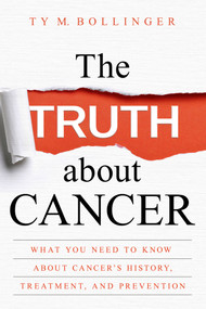 The Truth about Cancer (What You Need to Know about Cancer's History, Treatment, and Prevention) - 9781401952259 by Ty M. Bollinger, 9781401952259