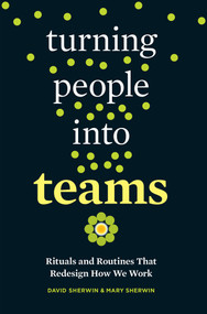 Turning People into Teams (Rituals and Routines That Redesign How We Work) by David Sherwin, Mary Sherwin, 9781523095742