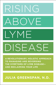 Rising Above Lyme Disease (A Revolutionary, Holistic Approach to Managing and Reversing the Symptoms of Lyme Disease And Reclaiming Your Life) by Julia Greenspan, 9781592337774