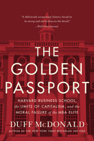 The Golden Passport (Harvard Business School, the Limits of Capitalism, and the Moral Failure of the MBA Elite) - 9780062870070 by Duff McDonald, 9780062870070