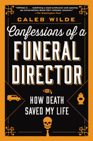 Confessions of a Funeral Director (How Death Saved My Life) by Caleb Wilde, 9780062465252