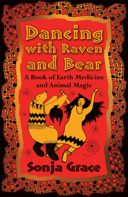 Dancing with Raven and Bear (A Book of Earth Medicine and Animal Magic) by Sonja Grace, 9781620558140