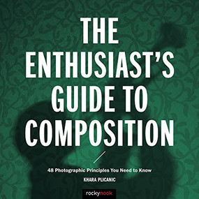 The Enthusiast's Guide to Composition (48 Photographic Principles You Need to Know) by Khara Plicanic, 9781681981307