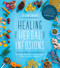 Healing Herbal Infusions (Simple and Effective Home Remedies for Colds, Muscle Pain, Upset Stomach, Stress, Skin Issues and More) by Colleen Codekas, 9781624146473