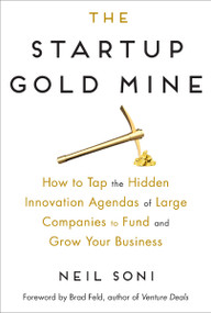 The Startup Gold Mine (How to Tap the Hidden Innovation Agendas of Large Companies to Fund and Grow Your Business) by Neil Soni, Brad Feld, 9780814439876