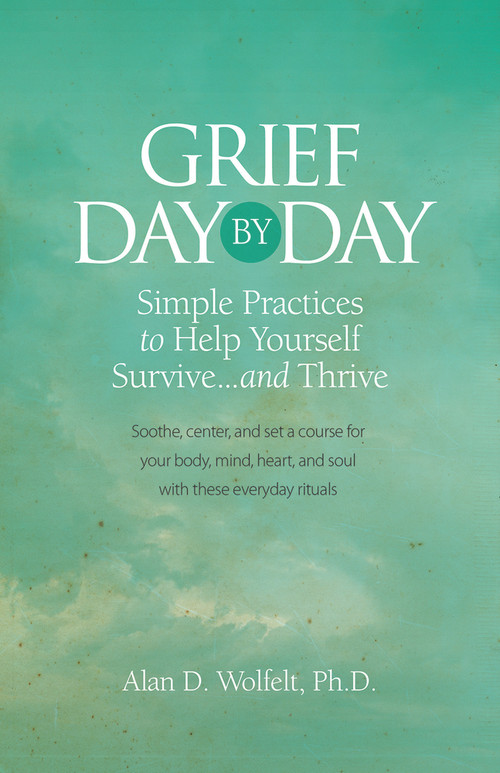 Grief Day by Day (Simple, Everyday Practices to Help Yourself Survive… and Thrive) by Alan D Wolfelt, 9781617222689