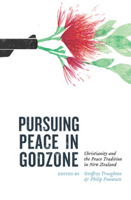 Pursuing Peace in Godzone (Christianity and the Peace Tradtion in New Zealand) by Phillip Fountain, Geoffrey Troughton, 9781776561827