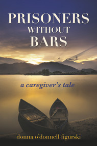 Prisoners Without Bars (A Caregiver's Tale) by Donna O'Donnell Figurski, 9781608082056