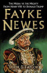 Fayke Newes (The Media vs the Mighty, From Henry VIII to Donald Trump) by Derek Taylor, 9780750987783