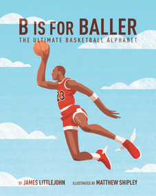 B is for Baller (The Ultimate Basketball Alphabet) by James Littlejohn, James Littlejohn, Matthew Shipley, Matthew Shipley, 9781629375885