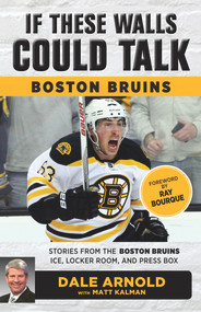 If These Walls Could Talk: Boston Bruins (Stories from the Boston Bruins Ice, Locker Room, and Press Box) by Dale Arnold, Matt Kalman, Ray Bourque, 9781629375342